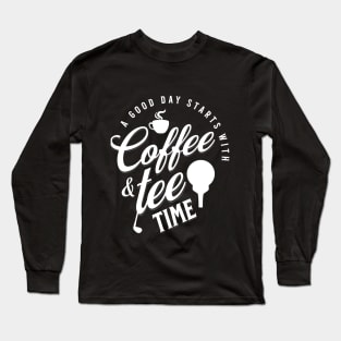 A Good Day Starts with Coffee & Tee Time Long Sleeve T-Shirt